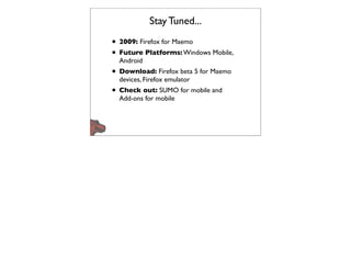 Stay Tuned...

• 2009: Firefox for Maemo
• Future Platforms: Windows Mobile,
  Android
• Download: Firefox beta 5 for Maemo
  devices, Firefox emulator
• Check out: SUMO for mobile and
  Add-ons for mobile
 