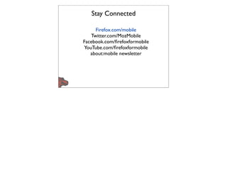 Stay Connected

     Firefox.com/mobile
   Twitter.com/MozMobile
Facebook.com/ﬁrefoxformobile
YouTube.com/ﬁrefoxformobile
   about:mobile newsletter
 