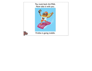 You took back the Web.
 Now take it with you.




Firefox is going mobile.
 