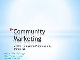 StrategiPemasaranProdukMelaluiKomunitas Community Marketing RollyMaulanaAwangga http://awangga.com awg@kitaklik.com 