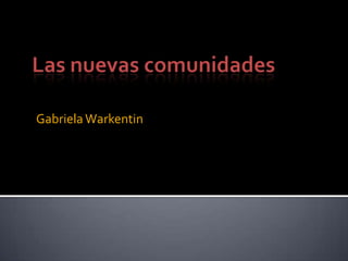 Las nuevas comunidades Gabriela Warkentin 
