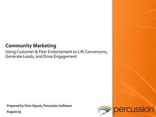 Community Marketing Using Customer & Peer Endorsement to Lift Conversions, Generate Leads, and Drive Engagement Prepared by Chris Oquist, Percussion Software August 09 