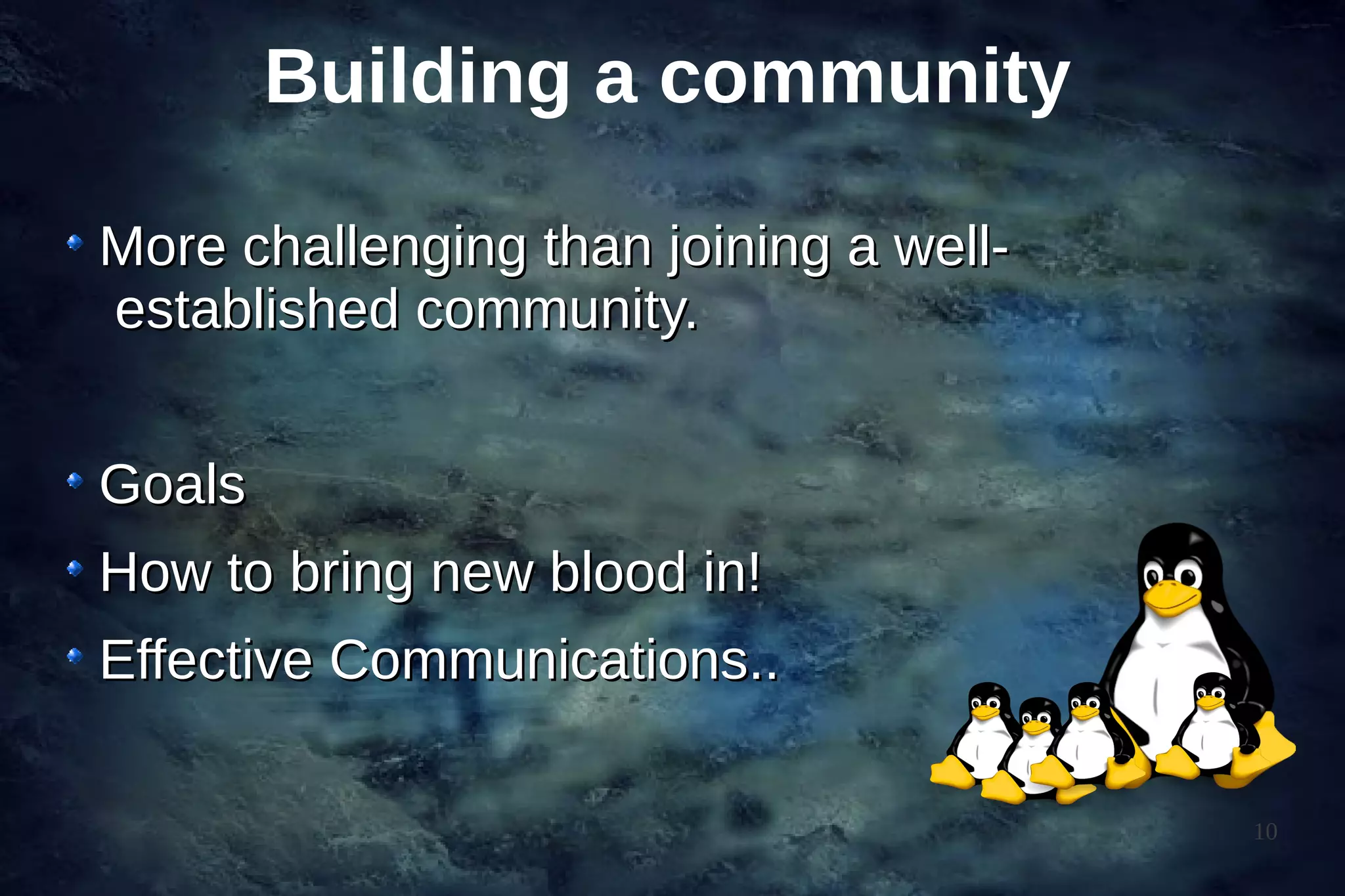 Building a community

More challenging than joining a well-
established community.


Goals
How to bring new blood in!
Effective Communications..

                                        10
 