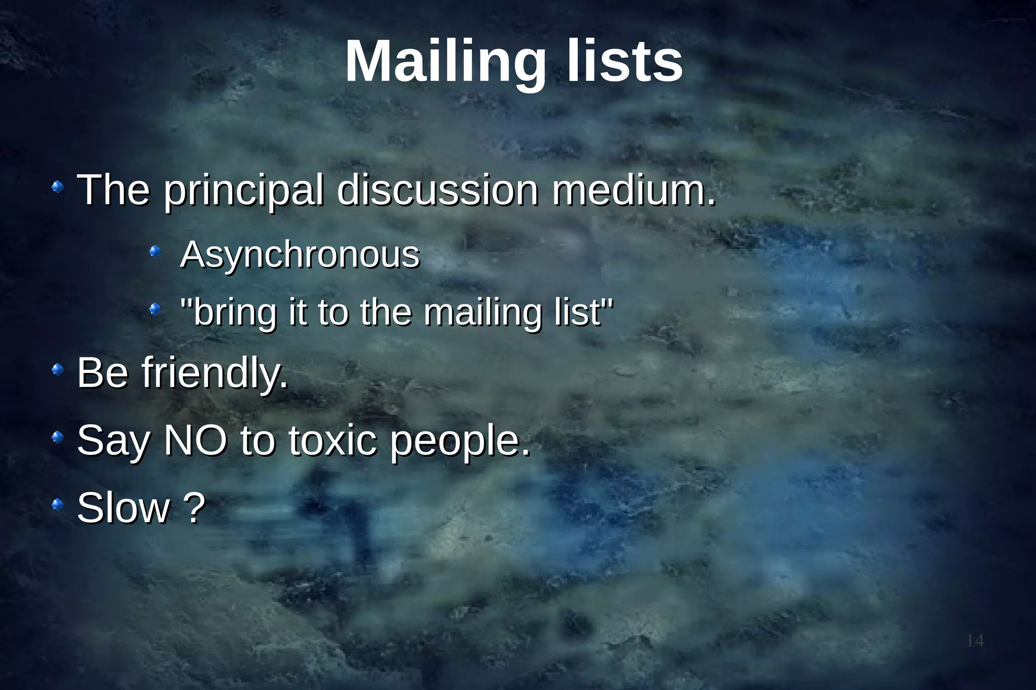 Mailing lists

The principal discussion medium.
     Asynchronous
     "bring it to the mailing list"
Be friendly.
Say NO to toxic people.
Slow ?

                                      14
 