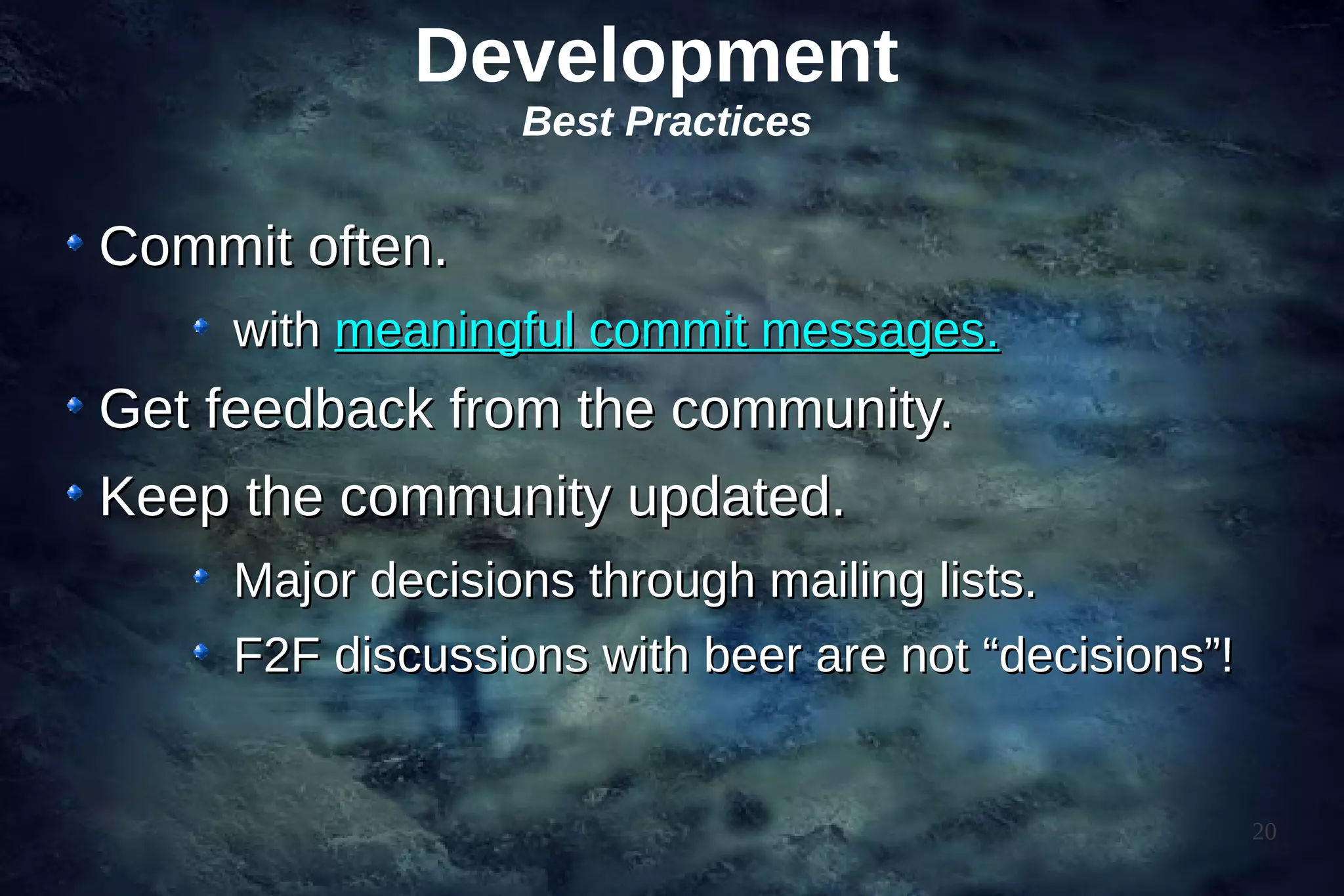 Development
                  Best Practices


Commit often.
     with meaningful commit messages.
Get feedback from the community.
Keep the community updated.
     Major decisions through mailing lists.
     F2F discussions with beer are not “decisions”!


                                                      20
 