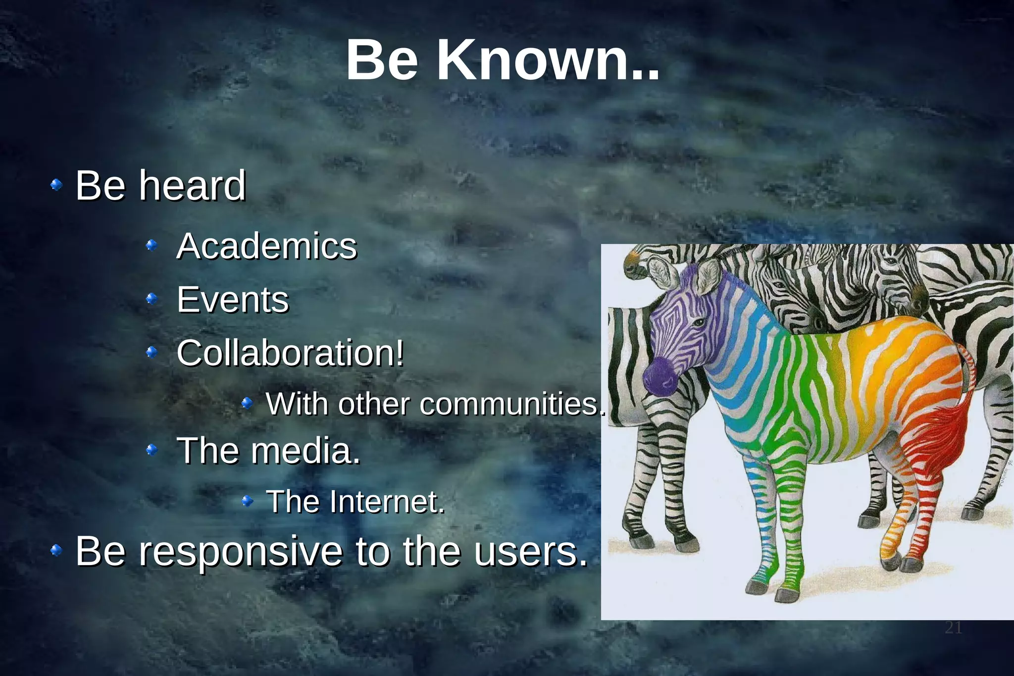 Be Known..

Be heard
     Academics
     Events
     Collaboration!
           With other communities.
     The media.
           The Internet.
Be responsive to the users.
                                     21
 