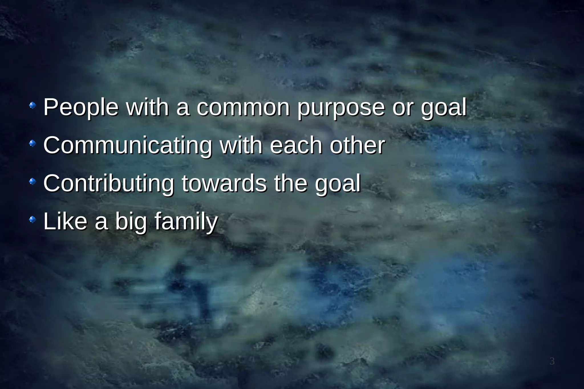 People with a common purpose or goal
Communicating with each other
Contributing towards the goal
Like a big family




                                       3
 
