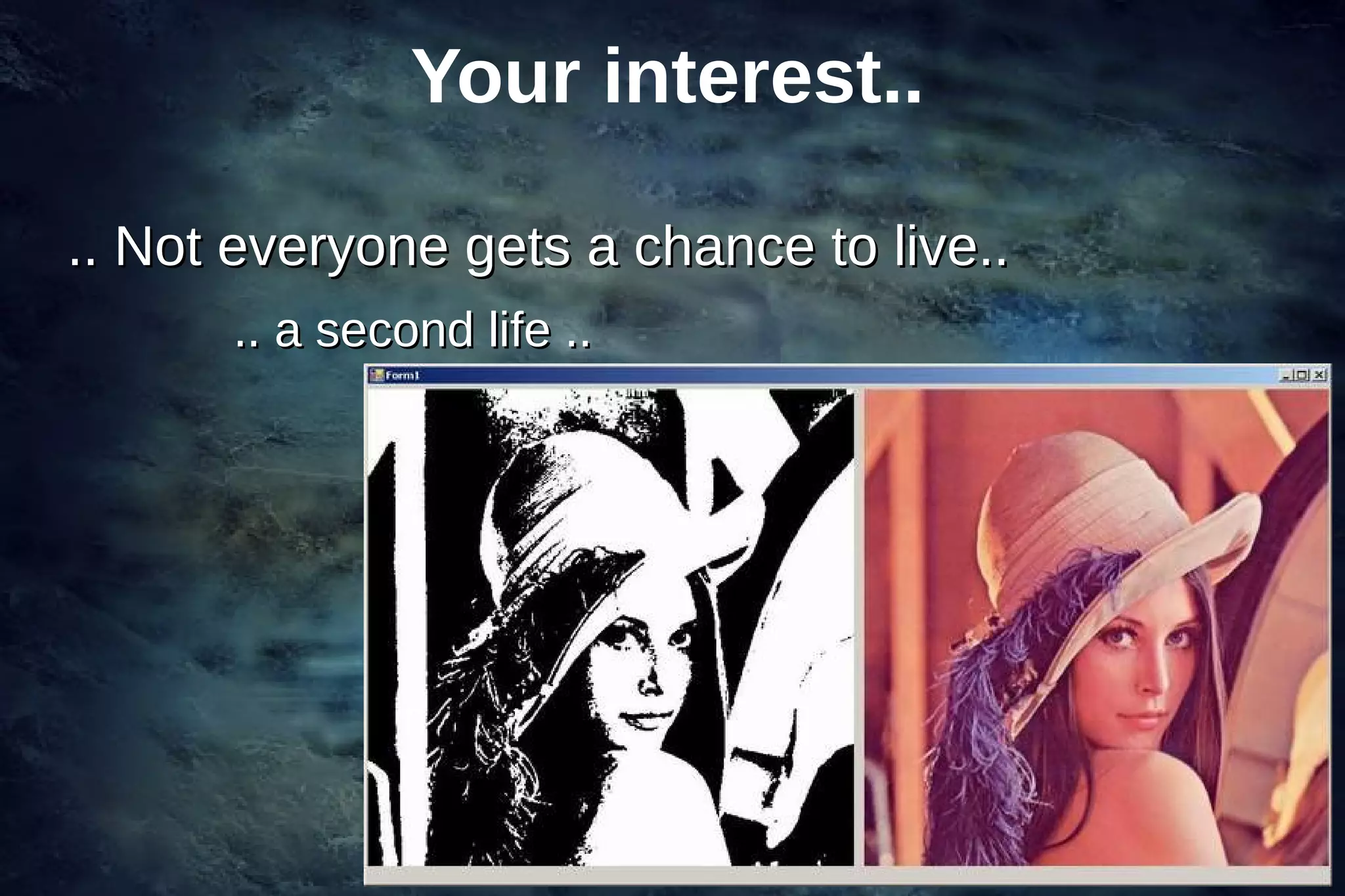 Your interest..

.. Not everyone gets a chance to live..
      .. a second life ..




                                          6
 