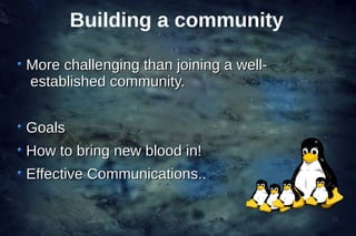 Building a community

More challenging than joining a well-
established community.


Goals
How to bring new blood in!
Effe...
