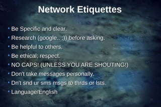 Network Etiquettes
Be Specific and clear.
Research (google.. ;)) before asking.
Be helpful to others.
Be ethical; respect....