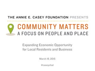 Expanding Economic Opportunity
for Local Residents and Business
March 19, 2015
#caseychat
 