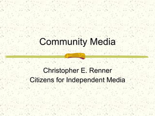 Community Media Christopher E. Renner Citizens for Independent Media 