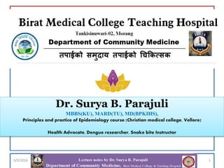 Dr. Surya B. Parajuli
MBBS(KU), MARD(TU), MD(BPKIHS),
Principles and practice of Epidemiology course (Christian medical college, Vellore)
Health Advocate, Dengue researcher, Snake bite Instructor
13/9/2016
 