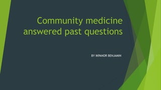 Community medicine
answered past questions
BY IKPANOR BENJAMIN
 