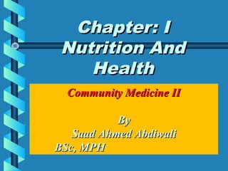 Chapter: IChapter: I
Nutrition AndNutrition And
HealthHealth
Community Medicine IICommunity Medicine II
ByBy
Saad Ahmed AbdiwaliSaad Ahmed Abdiwali
BSc, MPHBSc, MPH
 