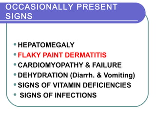 OCCASIONALLY PRESENT
SIGNS
HEPATOMEGALY
FLAKY PAINT DERMATITIS
CARDIOMYOPATHY & FAILURE
DEHYDRATION (Diarrh. & Vomiting)
SIGNS OF VITAMIN DEFICIENCIES
 SIGNS OF INFECTIONS
 