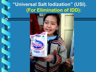 “Universal Salt Iodization” (USI).
(For Elimination of IDD):
 