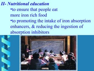 II- Nutritional education
•to ensure that people eat
more iron rich food
•to promoting the intake of iron absorption
enhancers, & reducing the ingestion of
absorption inhibitors
 