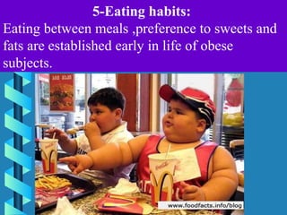 5-Eating habits:
Eating between meals ,preference to sweets and
fats are established early in life of obese
subjects.
 