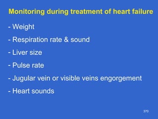 370
- Weight
- Respiration rate & sound
- Liver size
- Pulse rate
- Jugular vein or visible veins engorgement
- Heart sounds
Monitoring during treatment of heart failure
 