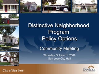 City of San José   Distinctive Neighborhood  Program  Policy Options Community Meeting Thursday October 1, 2009 San Jose City Hall 