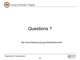 County of Fairfax, Virginia




                               Questions ?

                      http://www.fairfaxcounty.gov/fcdot/dullesmetro/




Department of Transportation
                                          26
 