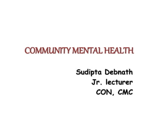 COMMUNITY MENTAL HEALTH
Sudipta Debnath
Jr. lecturer
CON, CMC
 