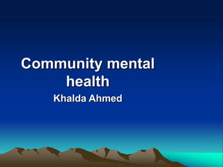 Community mental
health
Khalda Ahmed
 