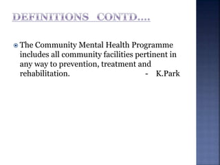  The Community Mental Health Programme
includes all community facilities pertinent in
any way to prevention, treatment and
rehabilitation. - K.Park
 