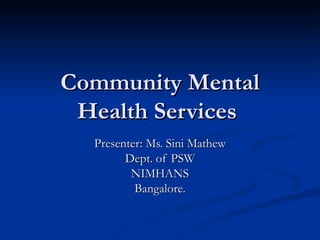 Community Mental Health Services  Presenter: Ms. Sini Mathew Dept. of PSW NIMHANS Bangalore. 