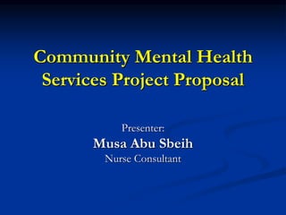 Community Mental Health
Services Project Proposal
Presenter:
Musa Abu Sbeih
Nurse Consultant
 