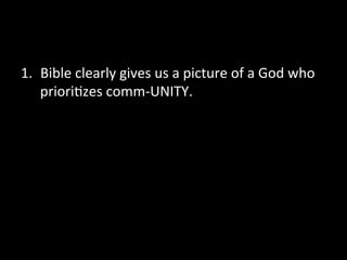 1.  Bible	
  clearly	
  gives	
  us	
  a	
  picture	
  of	
  a	
  God	
  who	
  
    priori9zes	
  comm-­‐UNITY.	
  
 