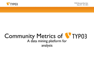 TYPO3 Barcamp Rhein Ruhr
Essen, 09. - 10.11.2013

Community Metrics of

A data mining platform for
analysis

 