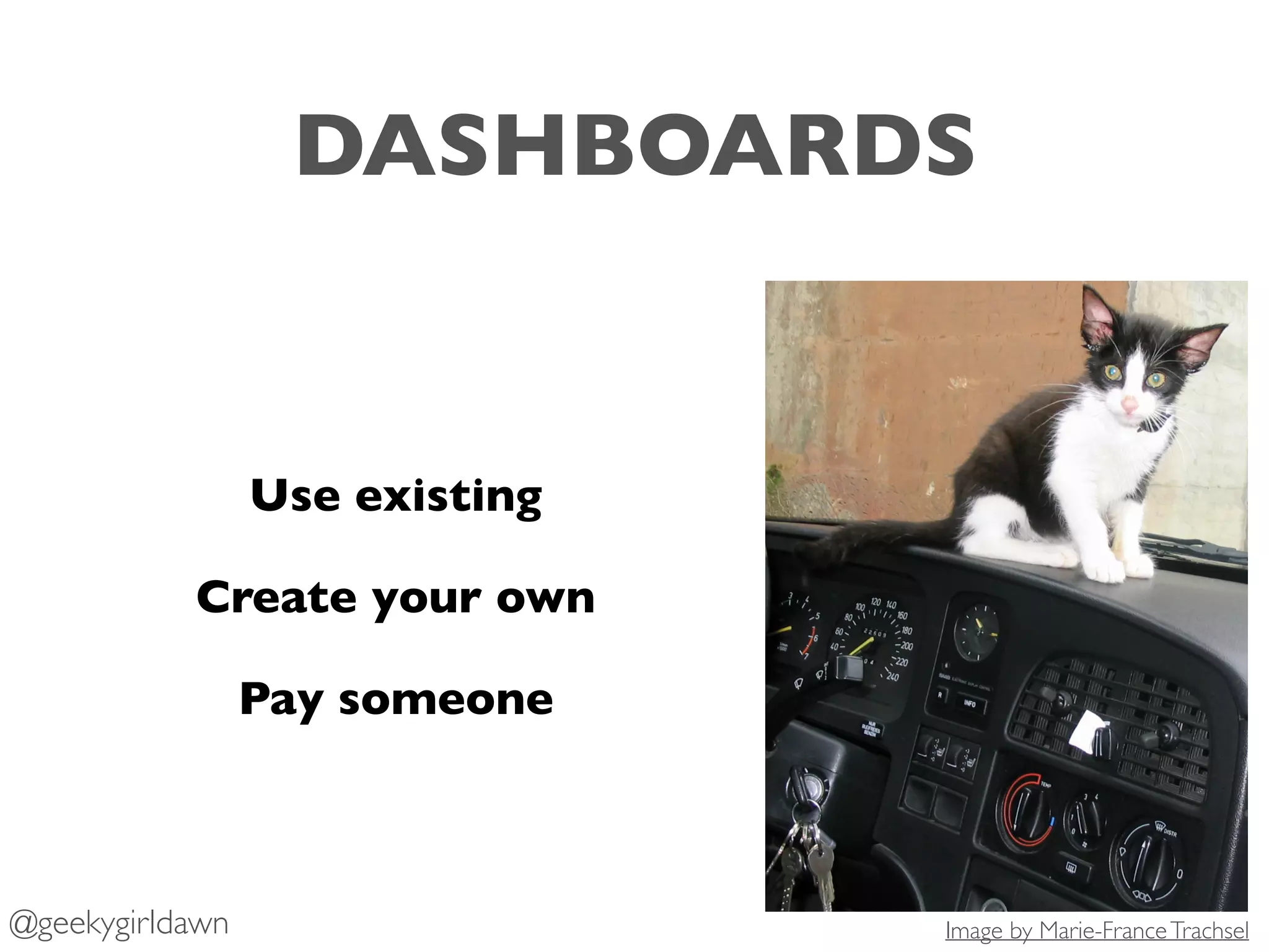 DASHBOARDS
Use existing
Create your own
Pay someone
@geekygirldawn Image by Marie-FranceTrachsel
 