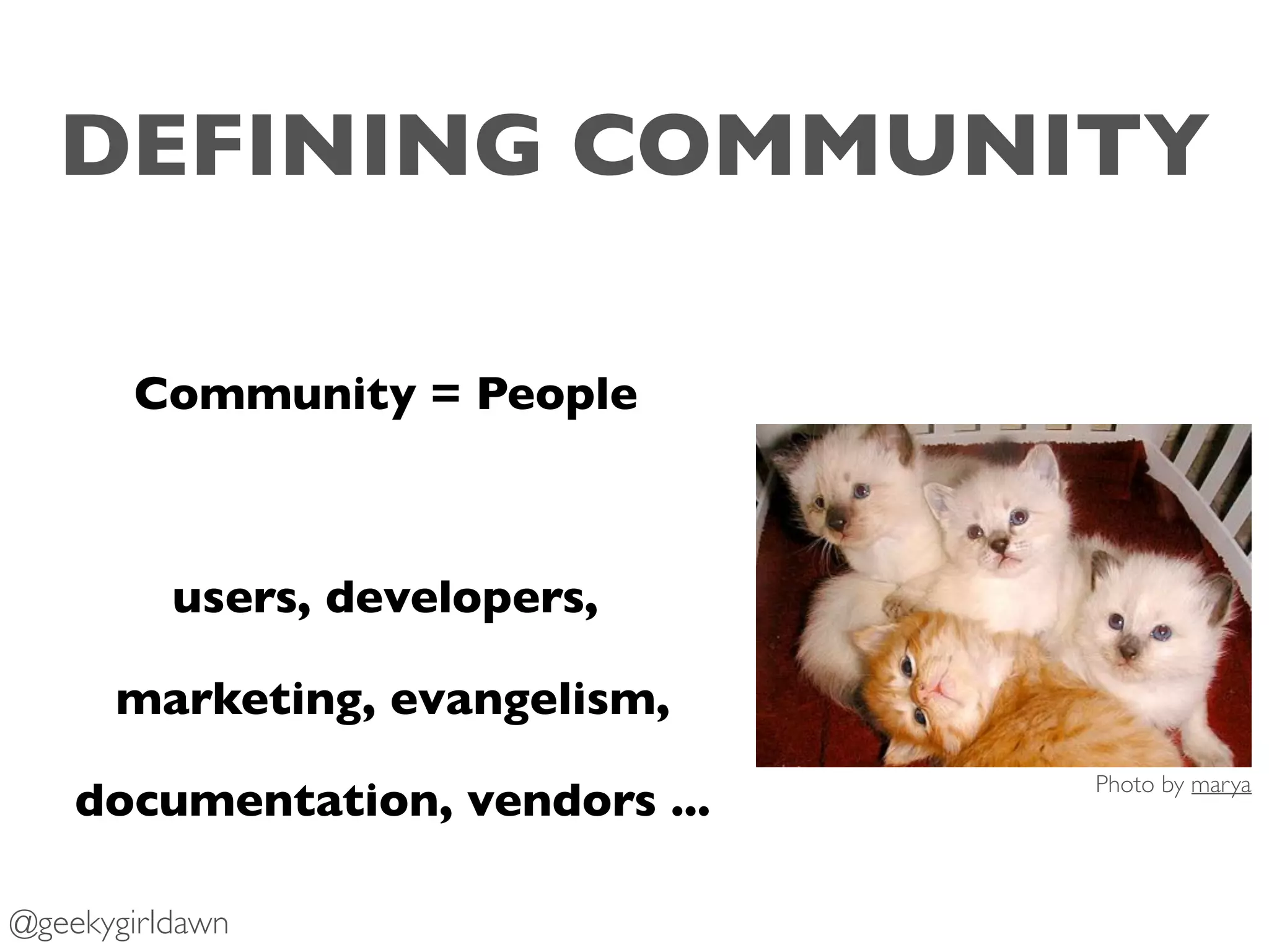 DEFINING COMMUNITY
Community = People
users, developers,
marketing, evangelism,
documentation, vendors ...
Photo by marya
@geekygirldawn
 