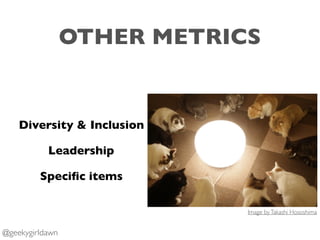 OTHER METRICS
Diversity & Inclusion
Leadership
Speciﬁc items
@geekygirldawn
Image byTakashi Hososhima
 