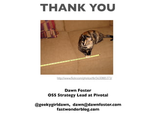 Dawn Foster
OSS Strategy Lead at Pivotal
@geekygirldawn, dawn@dawnfoster.com
fastwonderblog.com
http://www.ﬂickr.com/photo...