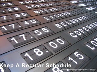 Schedule http://www.flickr.com/photos/vidiot/61484953/ Keep A Regular Schedule 