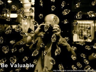 Image http://www.flickr.com/photos/mfakheri/2815755503/ Be Valuable 