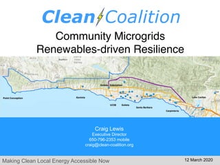 Making Clean Local Energy Accessible Now
Community Microgrids
Renewables-driven Resilience
Craig Lewis
Executive Director
650-796-2353 mobile
craig@clean-coalition.org
12 March 2020
 