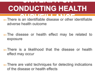  There is an identifiable disease or other identifiable
adverse health outcome
 The disease or health effect may be related to
exposure
 There is a likelihood that the disease or health
effect may occur
 There are valid techniques for detecting indications
of the disease or health effects
 