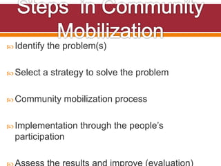  Identify the problem(s)
 Select a strategy to solve the problem
 Community mobilization process
 Implementation through the people’s
participation
 