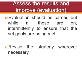 Evaluation should be carried out
while all these are on,
intermittently to ensure that the
set goals are being met
Revise the strategy wherever
necessary
 