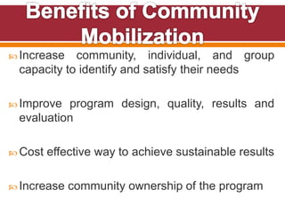  Increase community, individual, and group
capacity to identify and satisfy their needs
 Improve program design, quality, results and
evaluation
 Cost effective way to achieve sustainable results
 Increase community ownership of the program
 