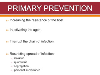  Increasing the resistance of the host
 Inactivating the agent
 Interrupt the chain of infection
 Restricting spread of infection
o isolation
o quarantine
o segregation
o personal surveillance
 