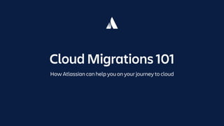 Cloud Migrations 101
How Atlassian can help you on your journey to cloud
 