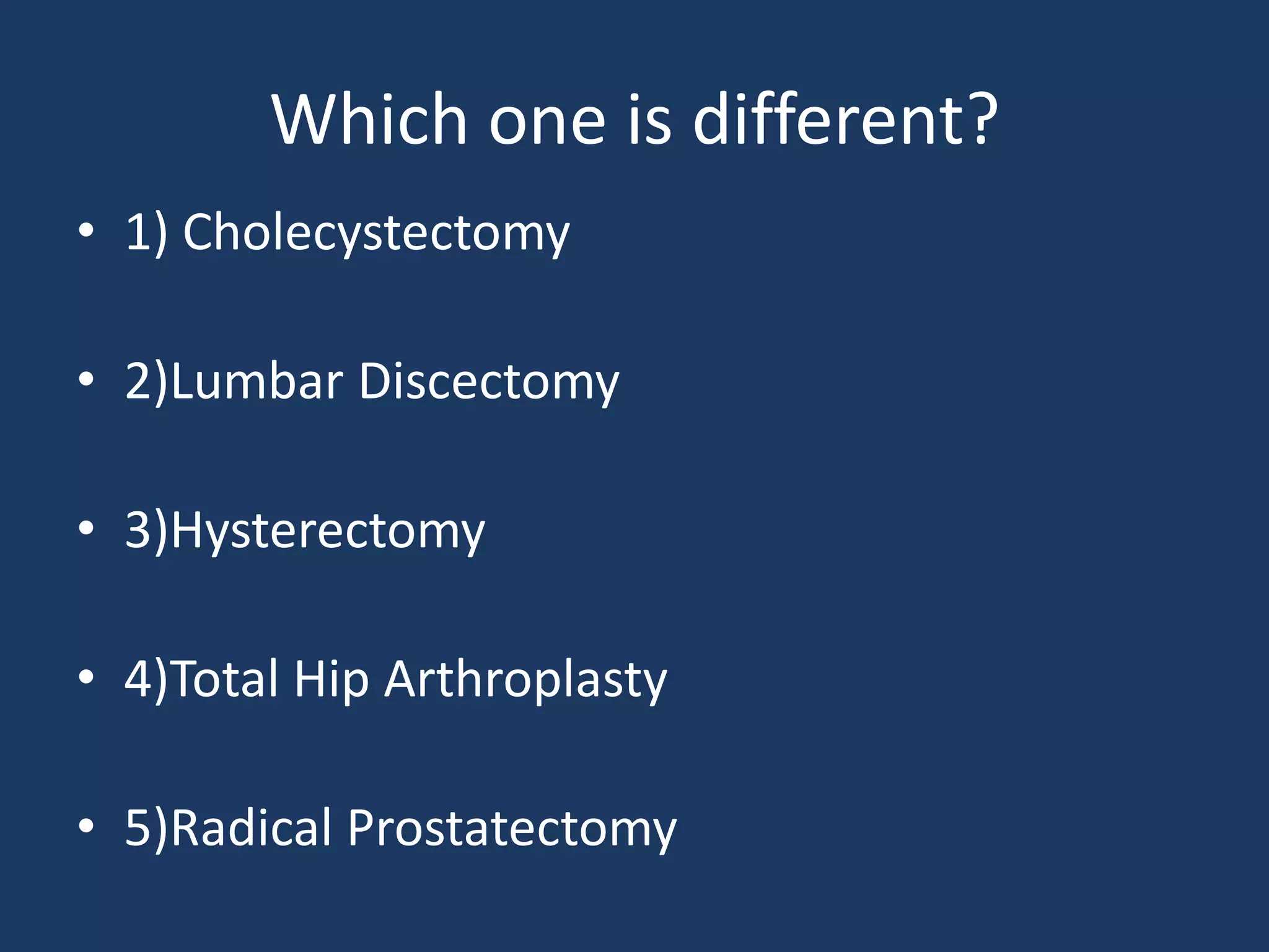 Which one is different?
• 1) Cholecystectomy
• 2)Lumbar Discectomy
• 3)Hysterectomy
• 4)Total Hip Arthroplasty
• 5)Radical Prostatectomy
 