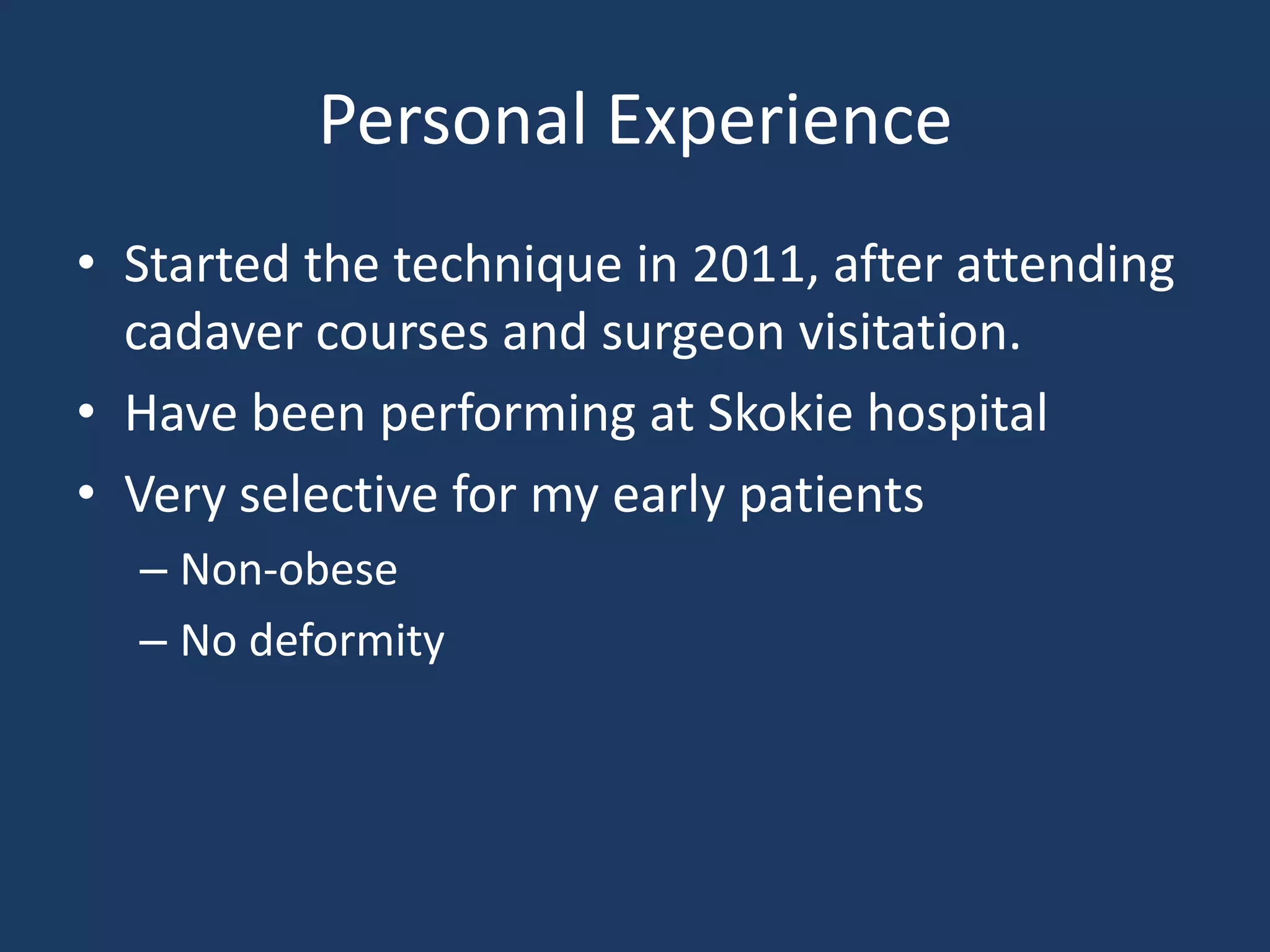 Personal Experience
• Started the technique in 2011, after attending
cadaver courses and surgeon visitation.
• Have been performing at Skokie hospital
• Very selective for my early patients
– Non-obese
– No deformity
 
