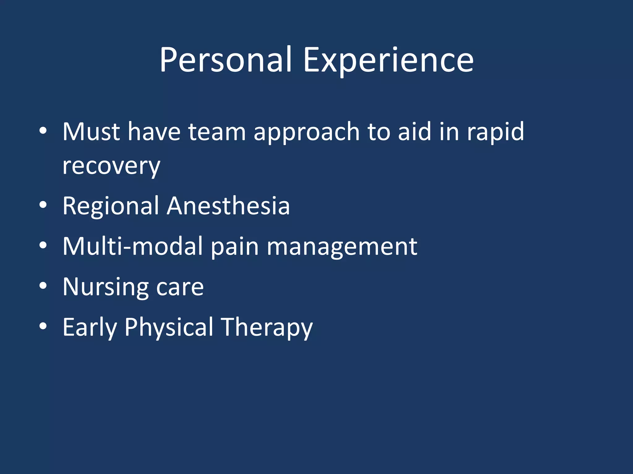 Personal Experience
• Must have team approach to aid in rapid
recovery
• Regional Anesthesia
• Multi-modal pain management
• Nursing care
• Early Physical Therapy
 