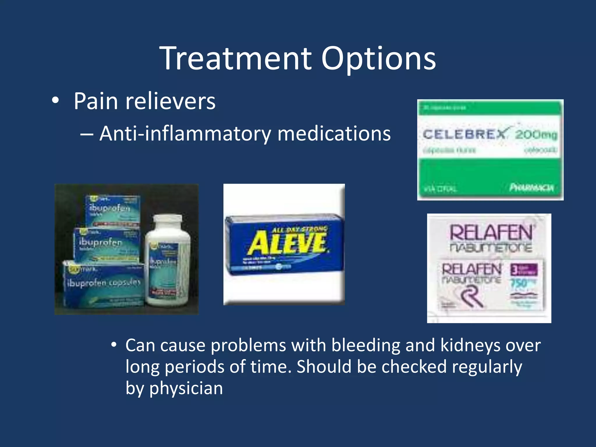 Treatment Options
• Pain relievers
– Anti-inflammatory medications
• Can cause problems with bleeding and kidneys over
long periods of time. Should be checked regularly
by physician
 